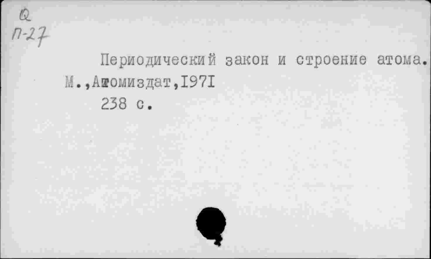 ﻿а
п-щ
Периодический закон и строение атома.
М.,Ааомиздат,1971
238 с.